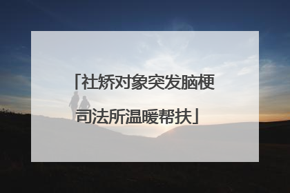 社矫对象突发脑梗 司法所温暖帮扶