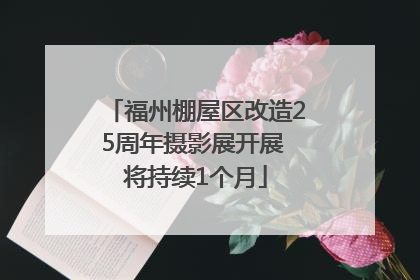 福州棚屋区改造25周年摄影展开展 将持续1个月