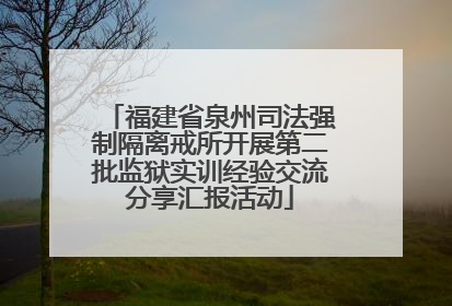 福建省泉州司法强制隔离戒所开展第二批监狱实训经验交流分享汇报活动