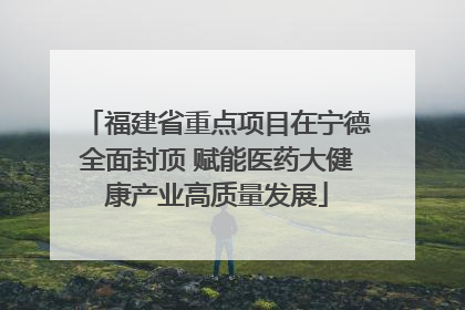 福建省重点项目在宁德全面封顶 赋能医药大健康产业高质量发展