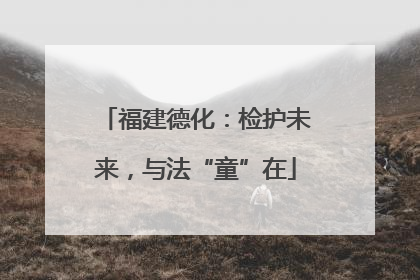 福建德化：检护未来，与法“童”在