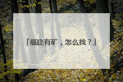 福建有矿，怎么找？