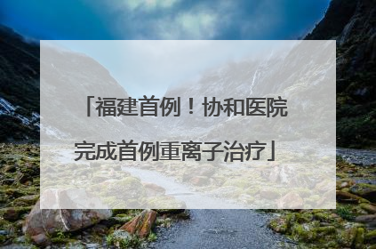 福建首例！协和医院完成首例重离子治疗