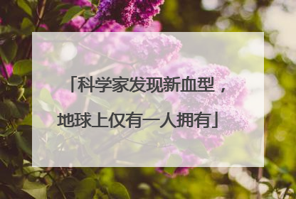 科学家发现新血型，地球上仅有一人拥有