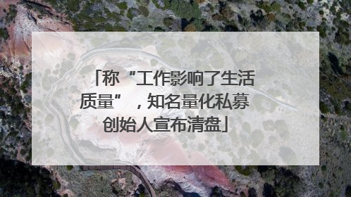 称“工作影响了生活质量”，知名量化私募创始人宣布清盘
