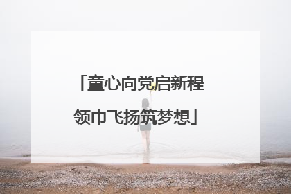 童心向党启新程 领巾飞扬筑梦想