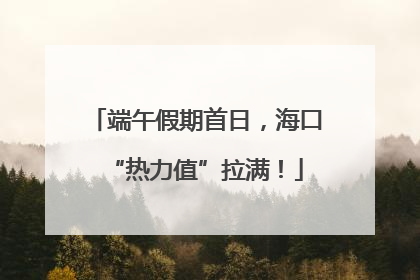端午假期首日，海口“热力值”拉满！