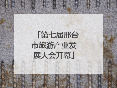 第七届邢台市旅游产业发展大会开幕