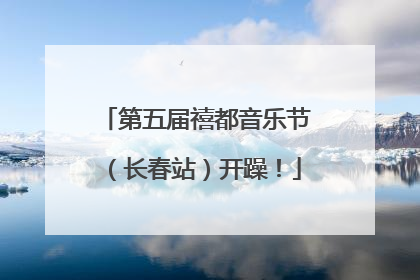 第五届禧都音乐节（长春站）开躁！