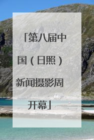 第八届中国（日照）新闻摄影周开幕