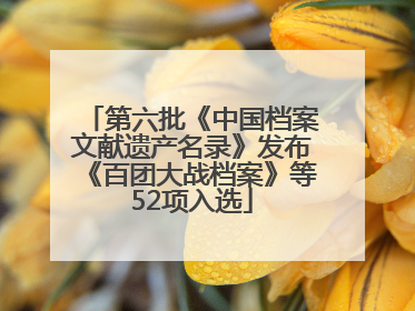 第六批《中国档案文献遗产名录》发布《百团大战档案》等52项入选