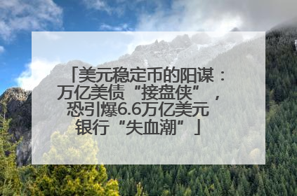 美元稳定币的阳谋：万亿美债“接盘侠”，恐引爆6.6万亿美元银行“失血潮”
