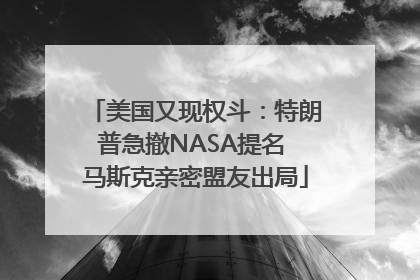 美国又现权斗：特朗普急撤NASA提名 马斯克亲密盟友出局