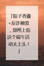 粽子香囊+反诈秘笈，郑州上街这个端午活动太上头！
