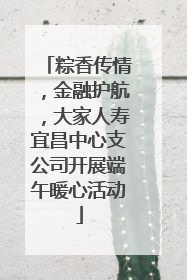 粽香传情，金融护航，大家人寿宜昌中心支公司开展端午暖心活动