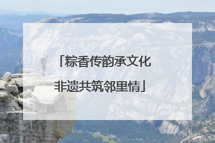 粽香传韵承文化 非遗共筑邻里情
