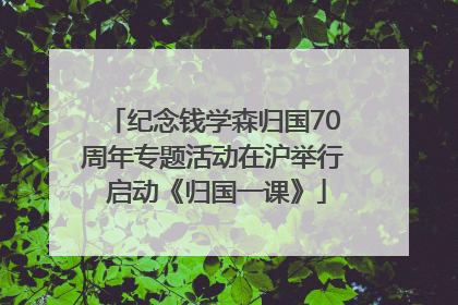 纪念钱学森归国70周年专题活动在沪举行 启动《归国一课》
