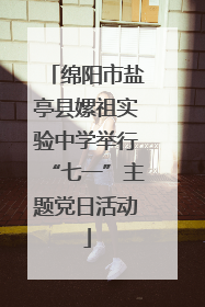 绵阳市盐亭县嫘祖实验中学举行“七一”主题党日活动
