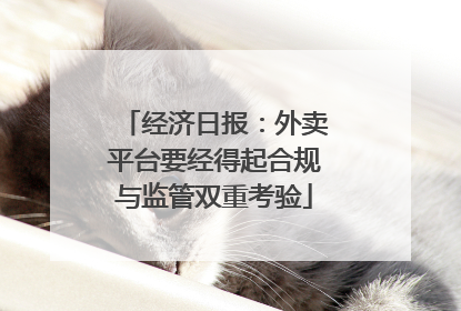 经济日报：外卖平台要经得起合规与监管双重考验
