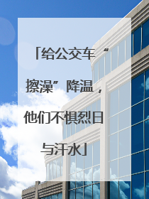 给公交车“擦澡”降温，他们不惧烈日与汗水