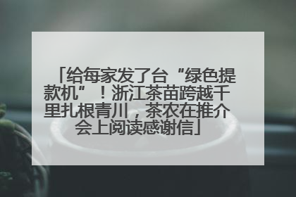 给每家发了台“绿色提款机”！浙江茶苗跨越千里扎根青川，茶农在推介会上阅读感谢信