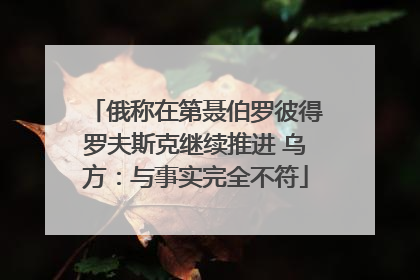 俄称在第聂伯罗彼得罗夫斯克继续推进 乌方：与事实完全不符