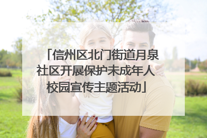 信州区北门街道月泉社区开展保护未成年人校园宣传主题活动