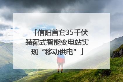 信阳首套35千伏装配式智能变电站实现“移动供电”