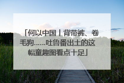 何以中国丨背带裤、卷毛狗……吐鲁番出土的这幅童趣图看点十足