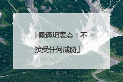 佩通坦表态：不接受任何威胁