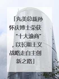 丸美总裁孙怀庆博士荣获“十大渝商”，以长期主义战略走自主创新之路