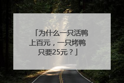为什么一只活鸭上百元，一只烤鸭只要25元？