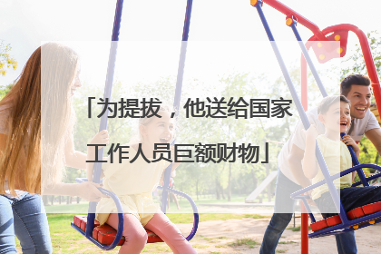 为提拔，他送给国家工作人员巨额财物