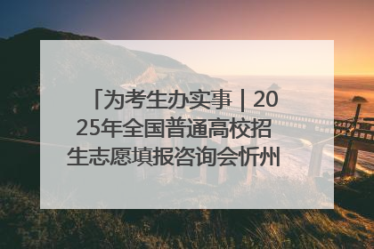 为考生办实事｜2025年全国普通高校招生志愿填报咨询会忻州专场活动成功举办