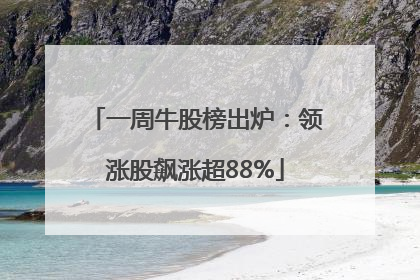 一周牛股榜出炉：领涨股飙涨超88%