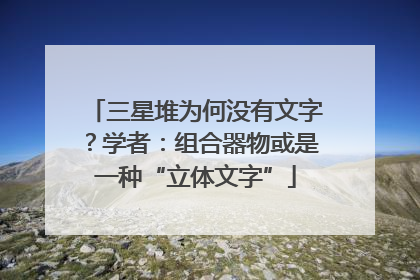 三星堆为何没有文字？学者：组合器物或是一种“立体文字”