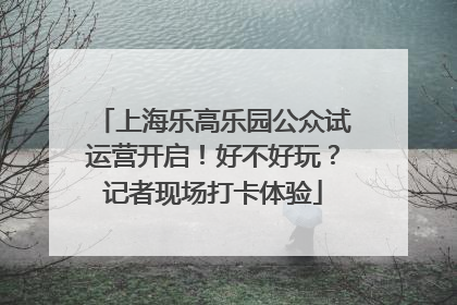 上海乐高乐园公众试运营开启！好不好玩？记者现场打卡体验