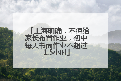 上海明确：不得给家长布置作业，初中每天书面作业不超过1.5小时