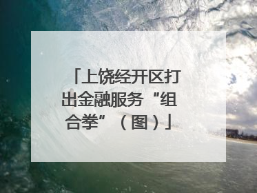 上饶经开区打出金融服务“组合拳”（图）