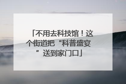 不用去科技馆！这个街道把“科普盛宴”送到家门口