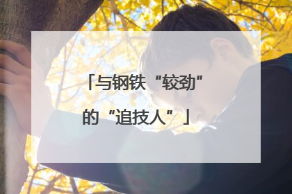 与钢铁“较劲”的“追技人”