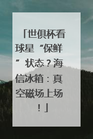 世俱杯看球星“保鲜”状态？海信冰箱：真空磁场上场！
