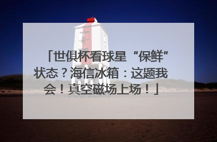 世俱杯看球星“保鲜”状态？海信冰箱：这题我会！真空磁场上场！
