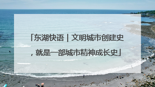 东湖快语｜文明城市创建史，就是一部城市精神成长史