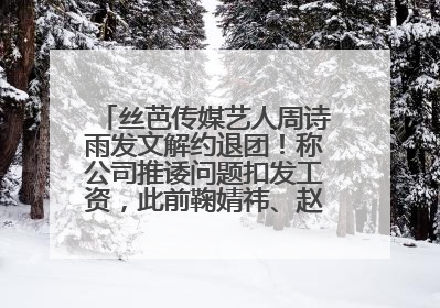 丝芭传媒艺人周诗雨发文解约退团！称公司推诿问题扣发工资，此前鞠婧祎、赵粤等多名艺人解约