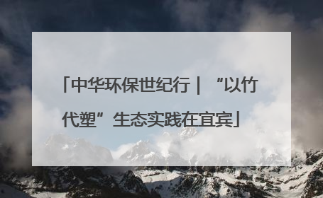 中华环保世纪行｜“以竹代塑”生态实践在宜宾