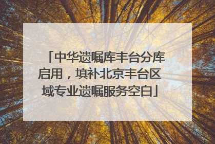 中华遗嘱库丰台分库启用，填补北京丰台区域专业遗嘱服务空白