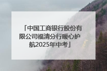 中国工商银行股份有限公司福清分行暖心护航2025年中考