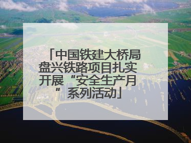 中国铁建大桥局盘兴铁路项目扎实开展“安全生产月”系列活动