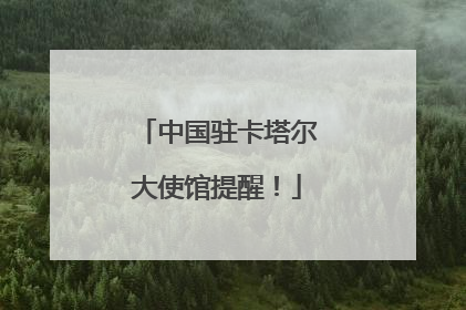 中国驻卡塔尔大使馆提醒！